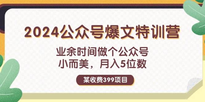 某收费399元-2024公众号爆文特训营：业余时间做个公众号 小而美 月入5位数-网创社区