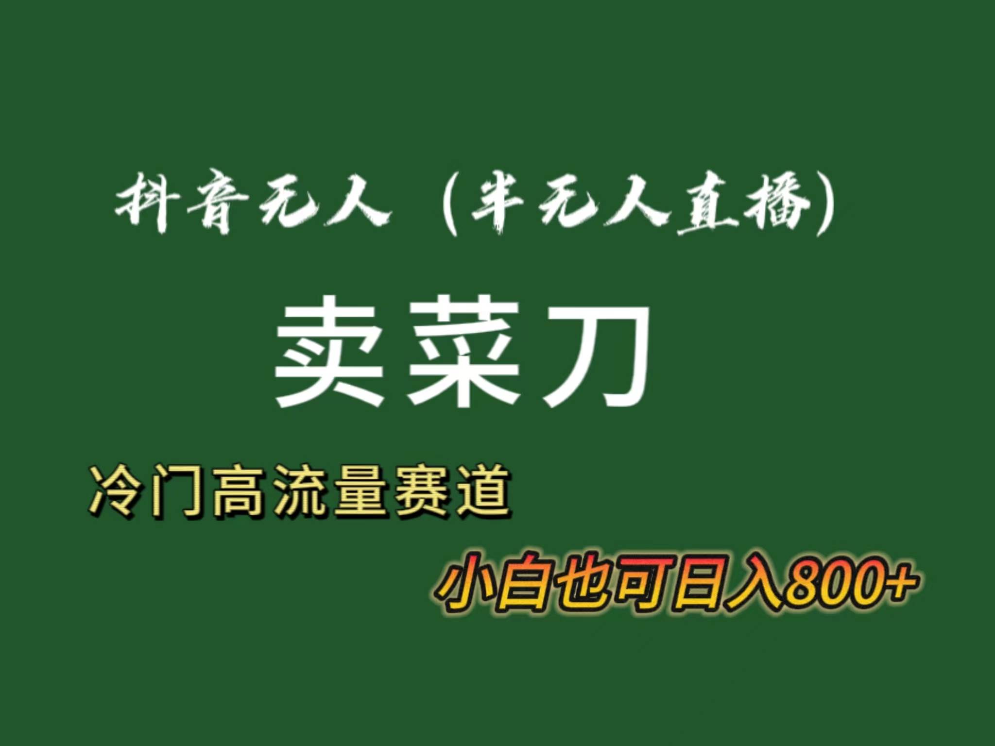 抖音无人（半无人）直播卖菜刀日入800+！冷门品流量大，全套教程+软件！-网创社区