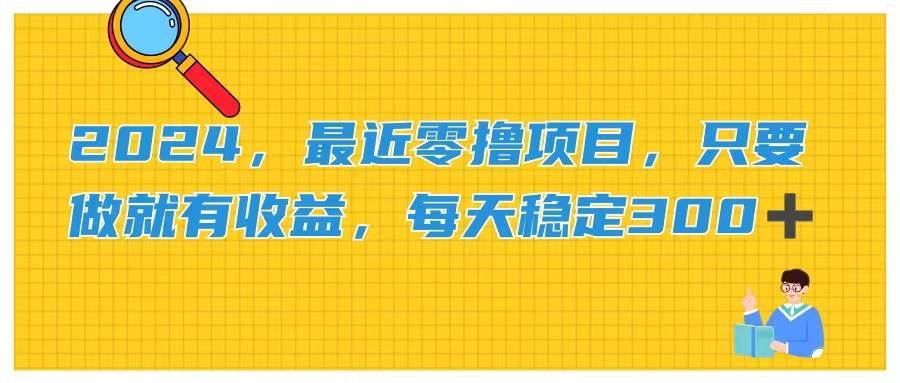 2024，最近零撸项目，只要做就有收益，每天动动手指稳定收益300+-网创社区