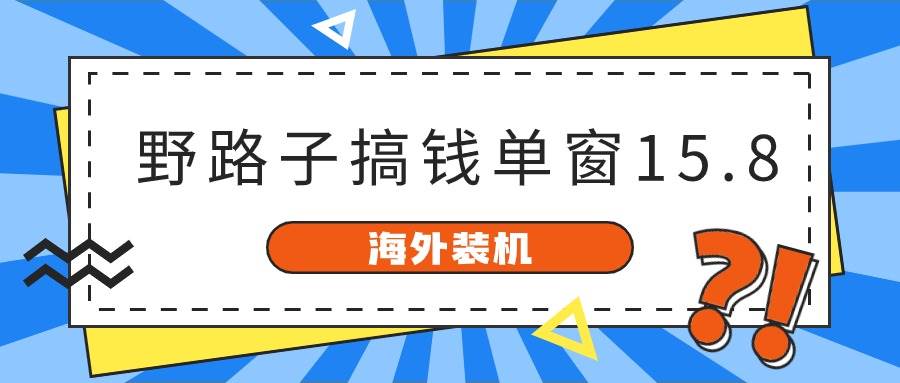 海外装机，野路子搞钱，单窗口15.8，已变现10000+-网创社区