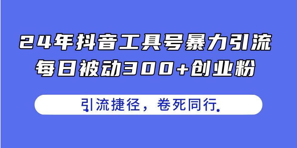 24年抖音工具号暴力引流，每日被动300+创业粉，创业粉捷径，卷死同行-网创社区
