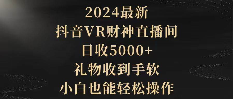 2024最新，抖音VR财神直播间，日收5000+，礼物收到手软，小白也能轻松操作-网创社区