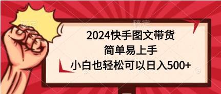 2024快手图文带货，简单易上手，小白也轻松可以日入500+-网创社区