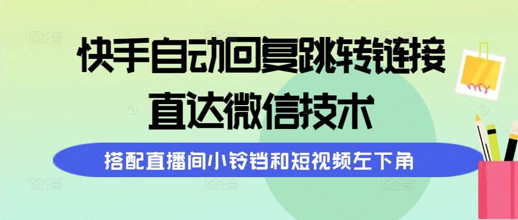 快手自动回复跳转链接，直达微信技术，搭配直播间小铃铛和短视频左下角-网创社区