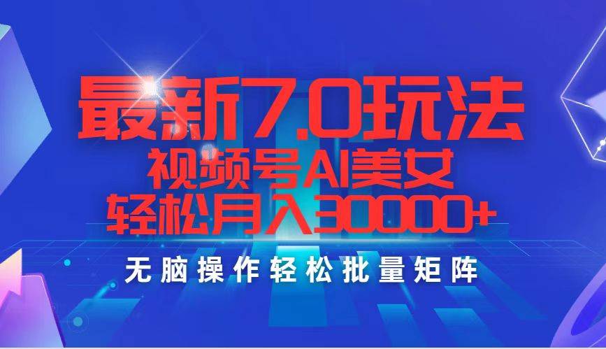 最新7.0玩法视频号AI美女，轻松月入30000+-网创社区