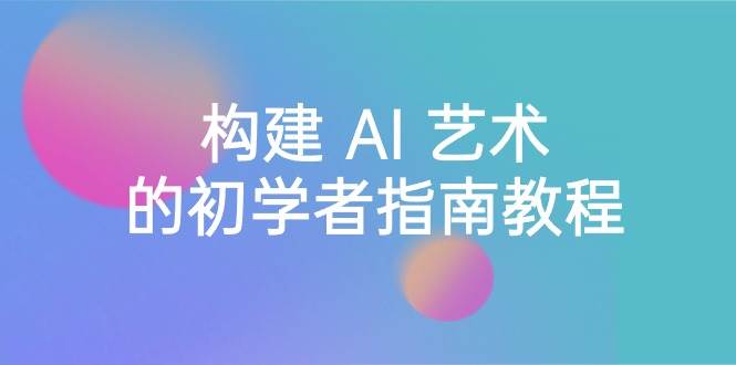 Stable Diffusion 101：构建 AI 艺术的初学者指南教程-16节课-中英字幕-网创社区