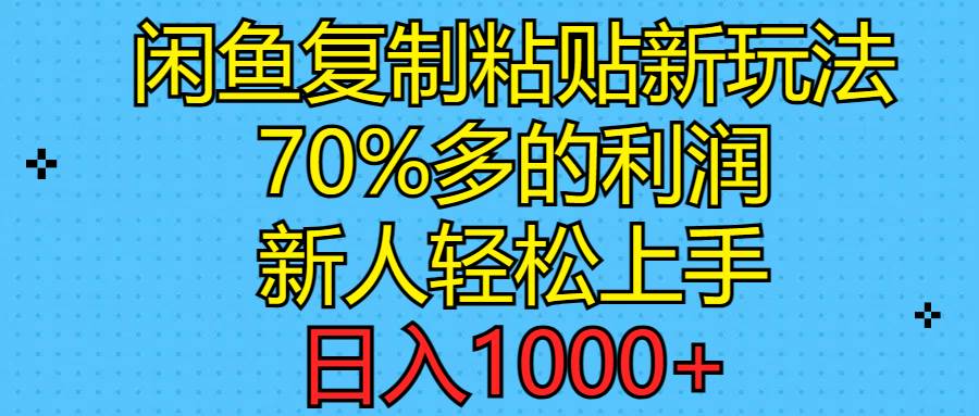 闲鱼复制粘贴新玩法，70%利润，新人轻松上手，日入1000+-网创社区
