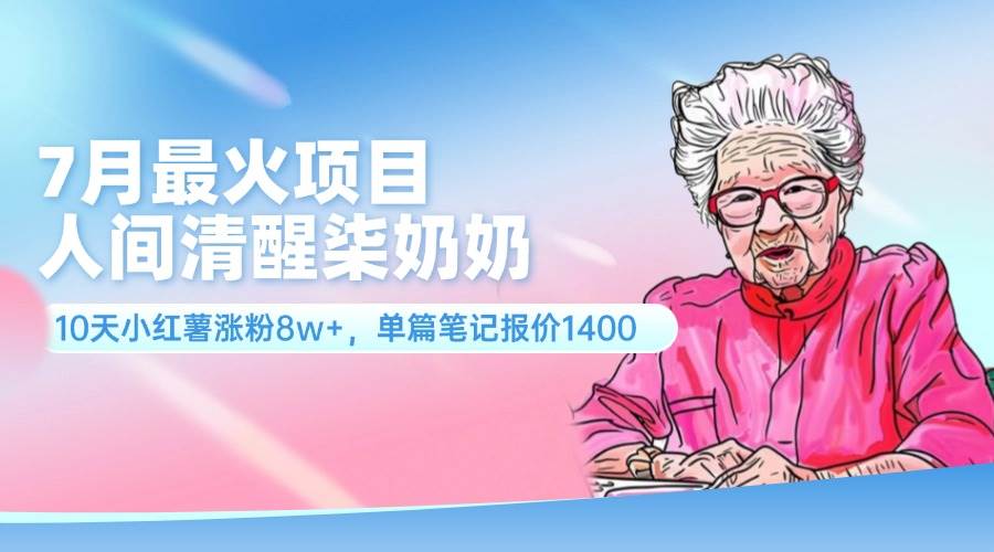 7月最火项目，人间清醒柒奶奶，10天小红薯涨粉8w+，单篇笔记报价1400.-网创社区