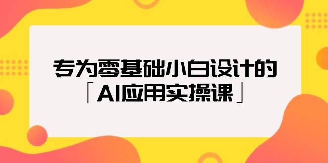 专为零基础小白设计的「AI应用实操课」-网创社区