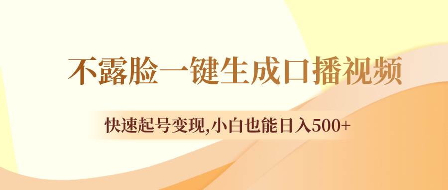 不露脸一键生成口播视频，快速起号变现，小白也能日入500+-网创社区