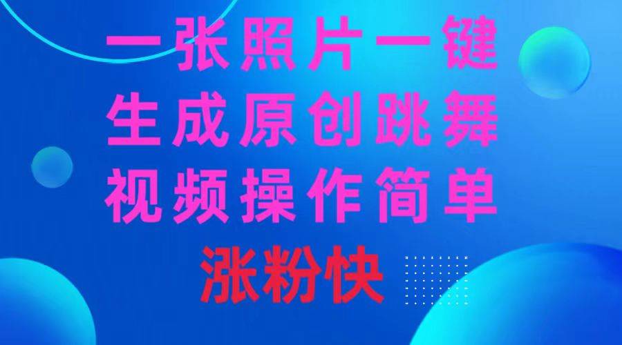 一张照片，一键生成原创跳舞视频 操作简单涨粉快-网创社区