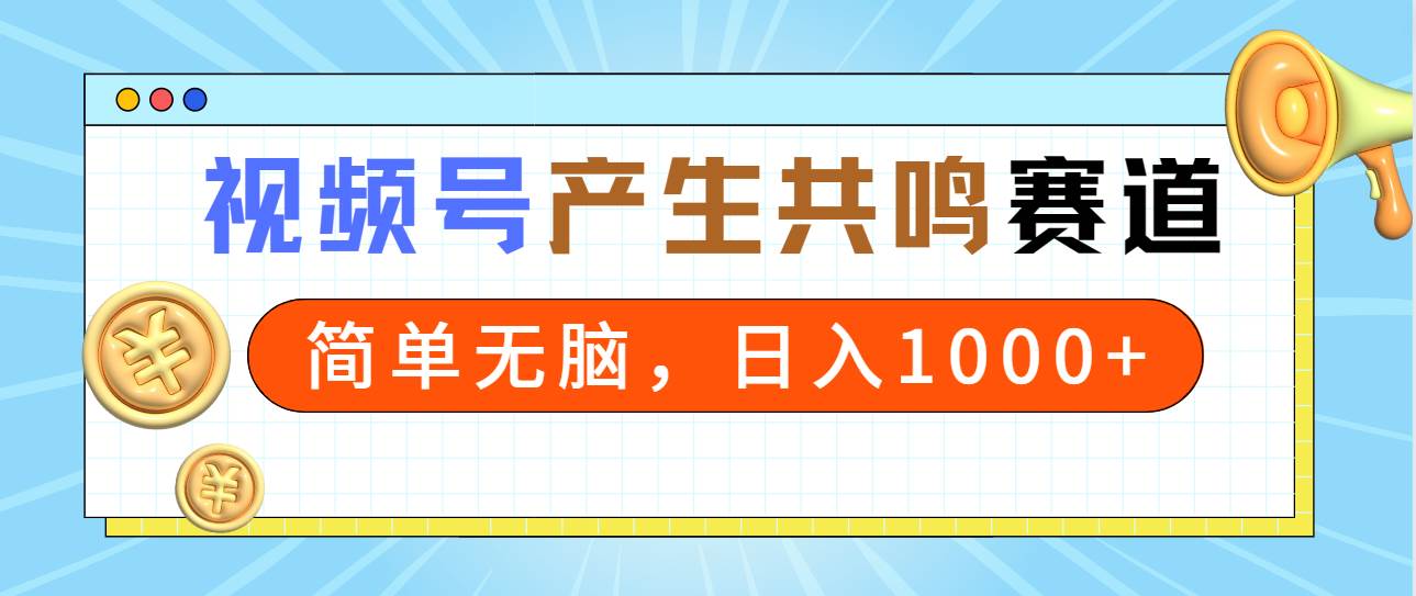 2024年视频号，产生共鸣赛道，简单无脑，一分钟一条视频，日入1000+-网创社区