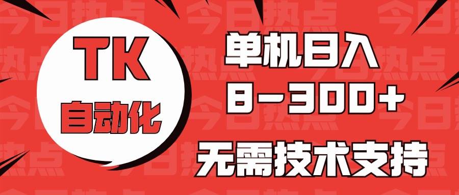 海外手机版TK自动化，单机收益8~300+，无需技术支持，新手小白均可操作-网创社区
