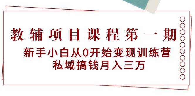 教辅项目课程第一期：新手小白从0开始变现训练营  私域搞钱月入三万-网创社区