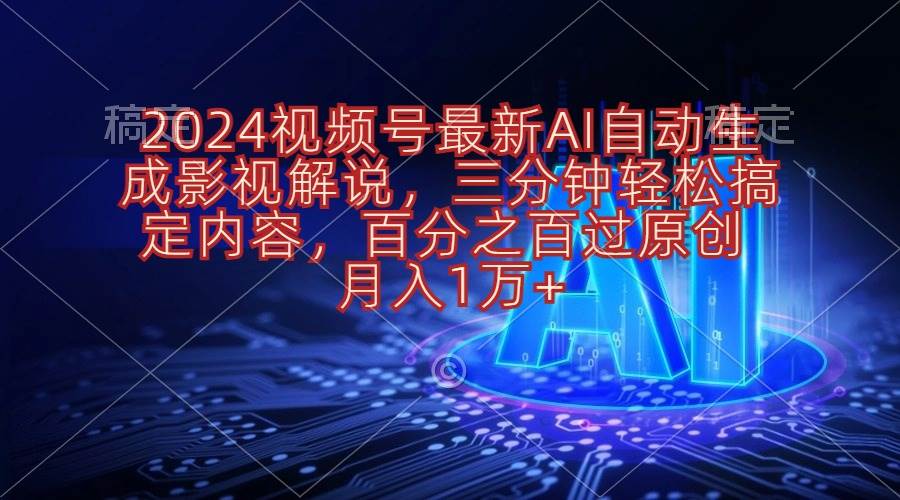 2024视频号最新AI自动生成影视解说，三分钟轻松搞定内容，百分之百过原…-网创社区