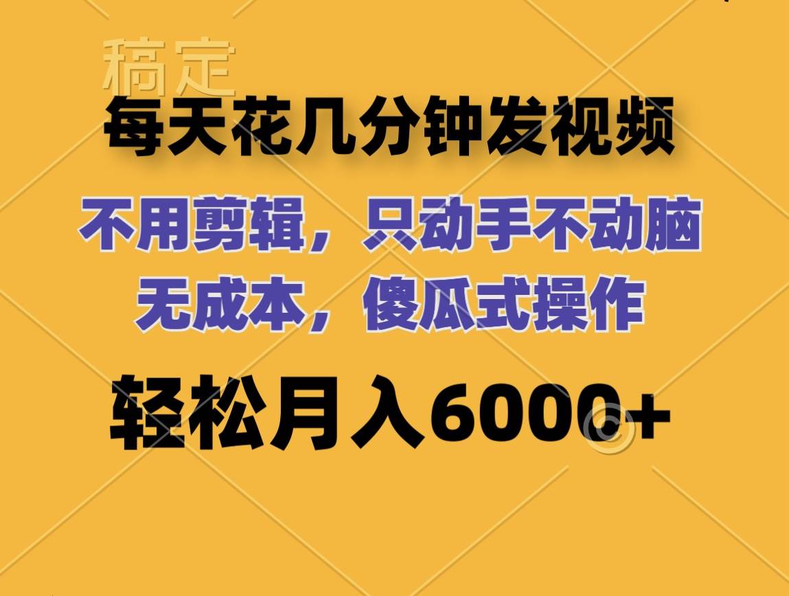 每天花几分钟发视频 无需剪辑 动手不动脑 无成本 傻瓜式操作 轻松月入6…-网创社区
