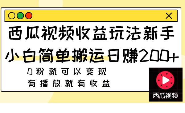 西瓜视频收益玩法，新手小白简单搬运日赚200+0粉就可以变现 有播放就有收益-网创社区