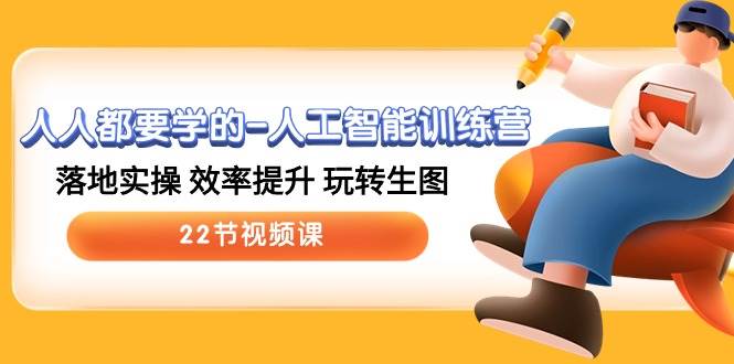 人人都要学的-人工智能训练营，落地实操 效率提升 玩转生图 (22节视频课)-网创社区