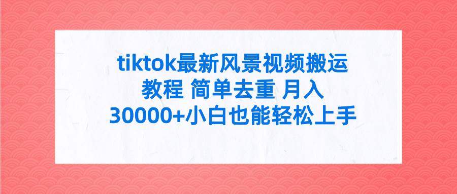 tiktok最新风景视频搬运教程 简单去重 月入30000+附全套工具-网创社区
