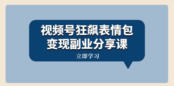 视频号狂飙表情包变现副业分享课，一条龙玩法分享给你（附素材资源）-网创社区