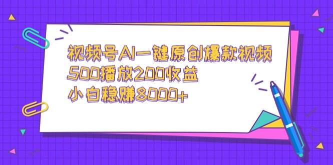 视频号AI一键原创爆款视频，500播放200收益，小白稳赚8000+-网创社区