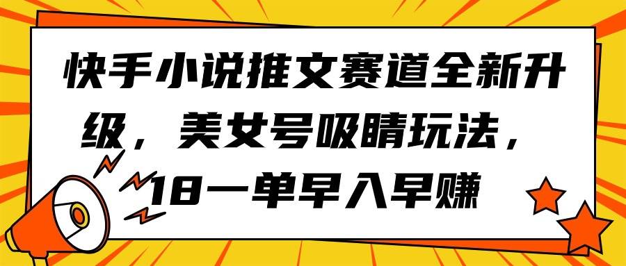 快手小说推文赛道全新升级，美女号吸睛玩法，18一单早入早赚-网创社区