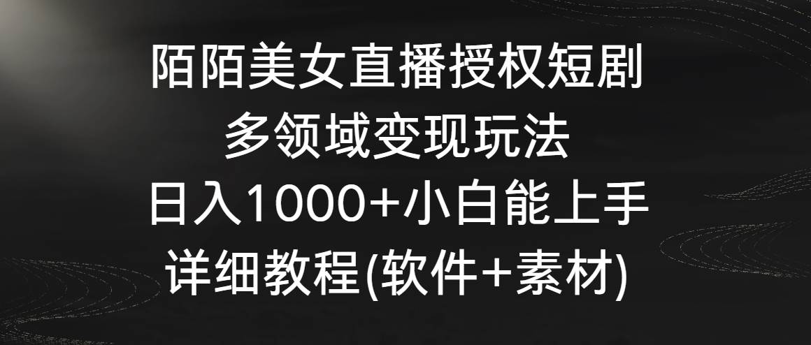 陌陌美女直播授权短剧，多领域变现玩法，日入1000+小白能上手，详细教程…-网创社区