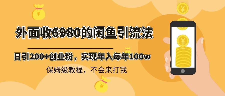 外面收费6980闲鱼引流法，日引200+创业粉，每天稳定2000+收益，保姆级教程-网创社区