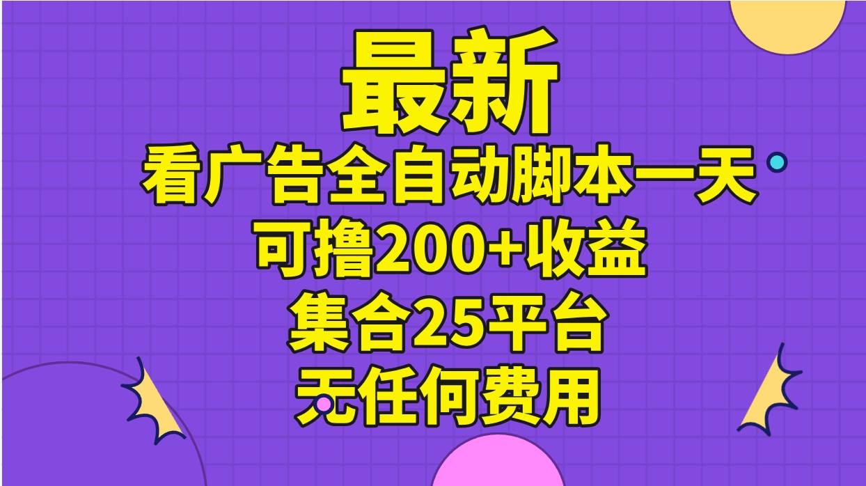 最新看广告全自动脚本一天可撸200+收益 。集合25平台 ，无任何费用-网创社区