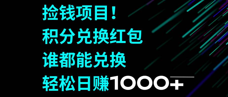 捡钱项目！积分兑换红包，谁都能兑换，轻松日赚1000+-网创社区