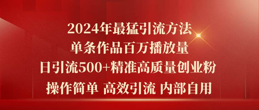 2024年最猛暴力引流方法，单条作品百万播放 单日引流500+高质量精准创业粉-网创社区