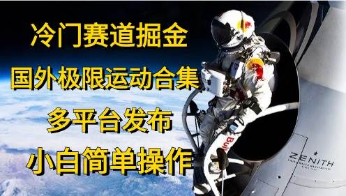 冷门赛道掘金，国外极限运动视频合集，多平台发布，小白简单操作-网创社区