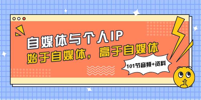 自媒体与个人IP，始于自媒体，高于自媒体（101节音频+资料）-网创社区