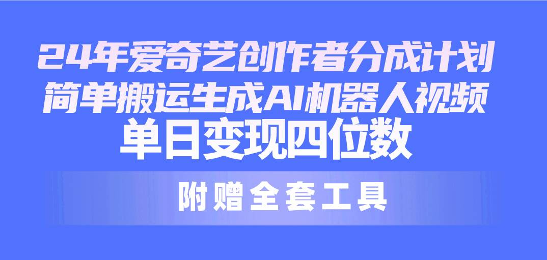 24最新爱奇艺创作者分成计划，简单搬运生成AI机器人视频，单日变现四位数-网创社区