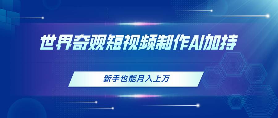 世界奇观短视频制作，AI加持，新手也能月入上万-网创社区