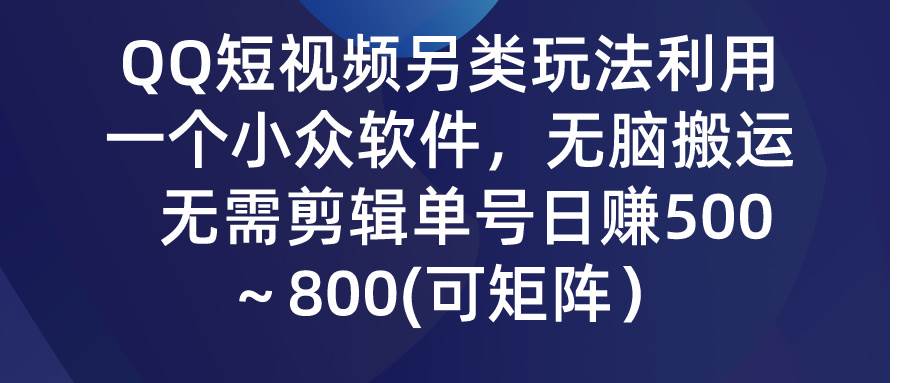 QQ短视频另类玩法，利用一个小众软件，无脑搬运，无需剪辑单号日赚500～…-网创社区