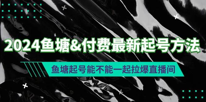 2024鱼塘付费最新起号方法：鱼塘起号能不能一起拉爆直播间-网创社区