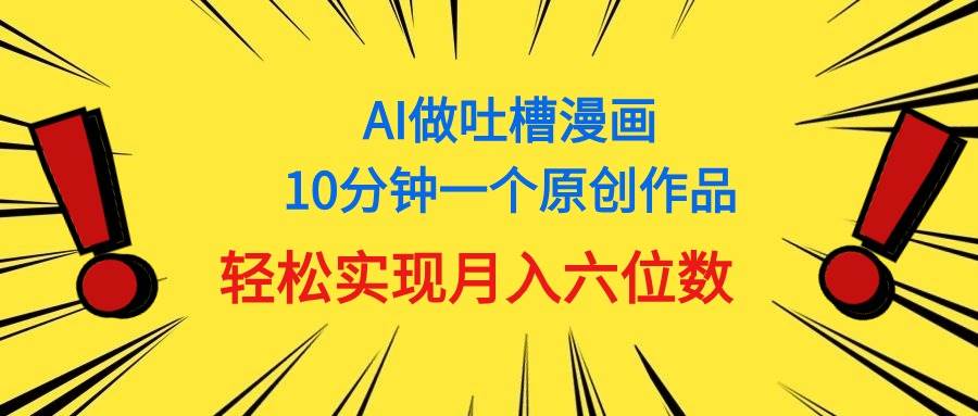 用AI做中式吐槽漫画，10分钟一个原创作品，轻松实现月入6位数-网创社区