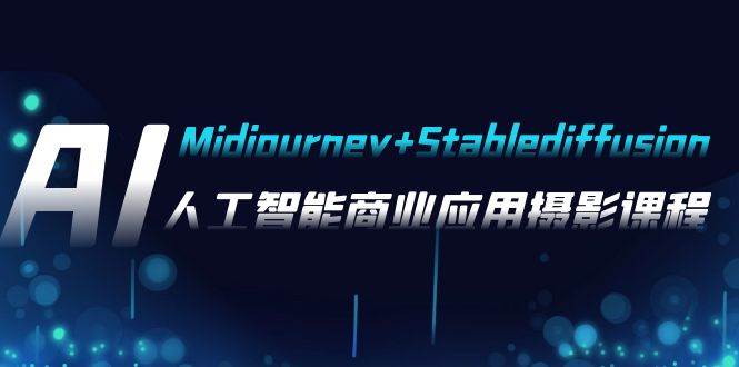 AI摄影【Midjourney+Stablediffusion】，人工智能商业应用摄影-37节课程-网创社区