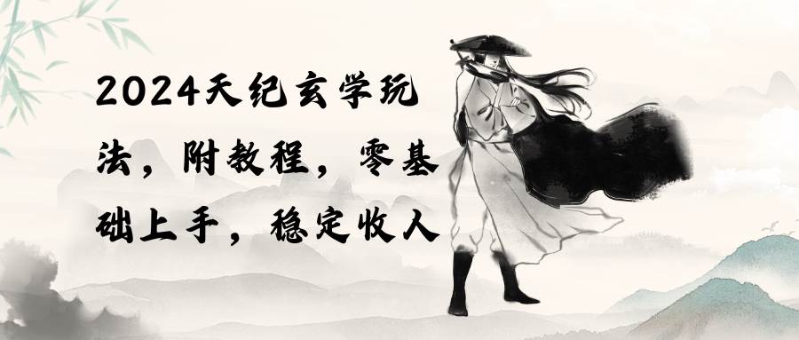 2024天纪玄学玩法，零基础上手，稳定收入（教程+工具）-网创社区