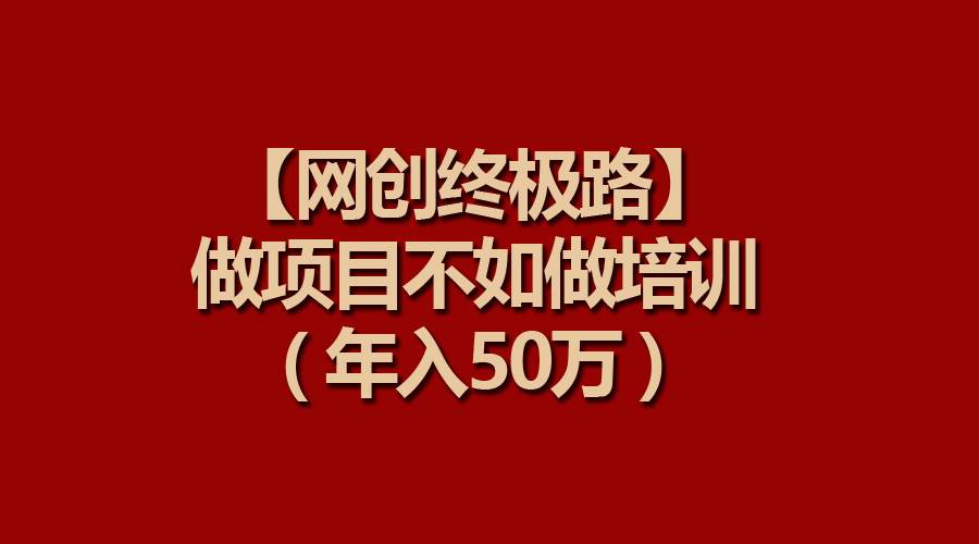 【网创终极路】做项目不如做项目培训，年入50万-网创社区