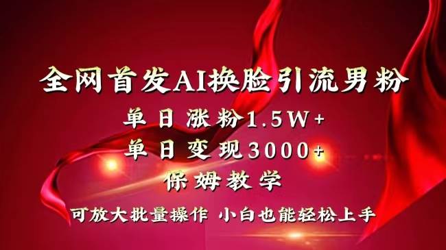 全网独创首发AI换脸引流男粉单日涨粉1.5W+变现3000+小白也能上手快速拿结果-网创社区