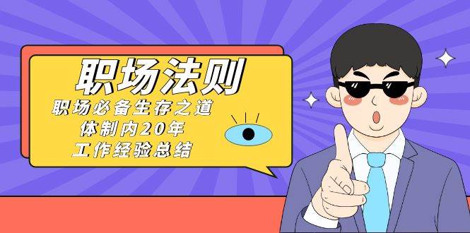 《职场法则》职场必备生存之道，体制内20年 工作经验总结（17节课）-网创社区