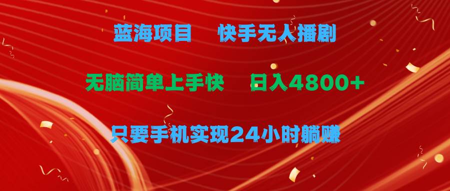 蓝海项目，快手无人播剧，一天收益4800+，手机也能实现24小时躺赚，无脑…-网创社区