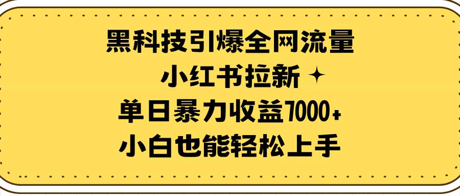黑科技引爆全网流量小红书拉新，单日暴力收益7000+，小白也能轻松上手-网创社区