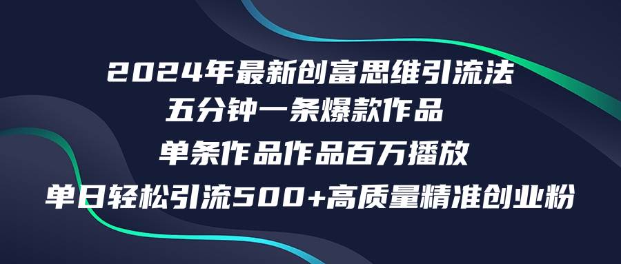 2024年最新创富思维日引流500+精准高质量创业粉，五分钟一条百万播放量…-网创社区