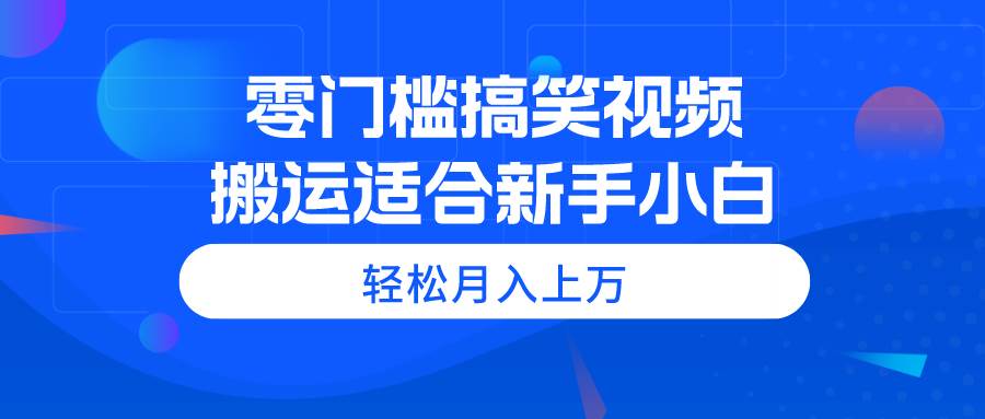 零门槛搞笑视频搬运，轻松月入上万，适合新手小白-网创社区