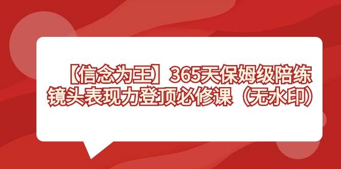 【信念 为王】365天-保姆级陪练，镜头表现力登顶必修课（无水印）-网创社区
