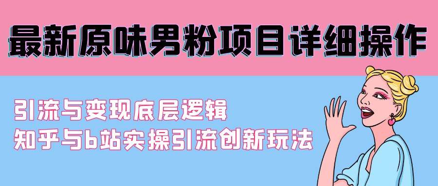 最新原味男粉项目详细操作 引流与变现底层逻辑+知乎与b站实操引流创新玩法-网创社区