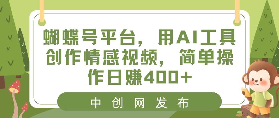 蝴蝶号平台，用AI工具创作情感视频，简单操作日赚400+-网创社区